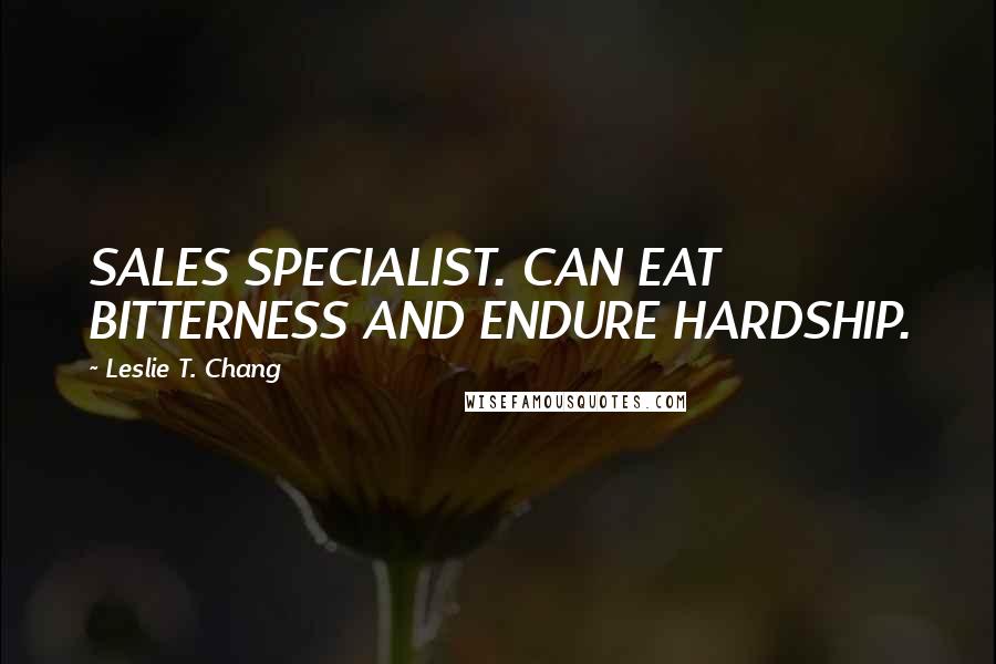 Leslie T. Chang Quotes: SALES SPECIALIST. CAN EAT BITTERNESS AND ENDURE HARDSHIP.