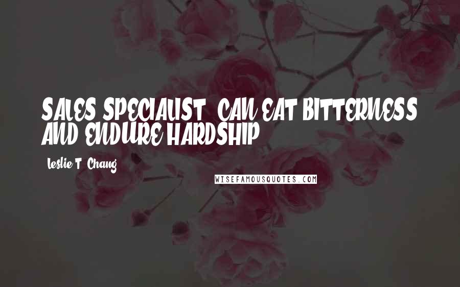 Leslie T. Chang Quotes: SALES SPECIALIST. CAN EAT BITTERNESS AND ENDURE HARDSHIP.