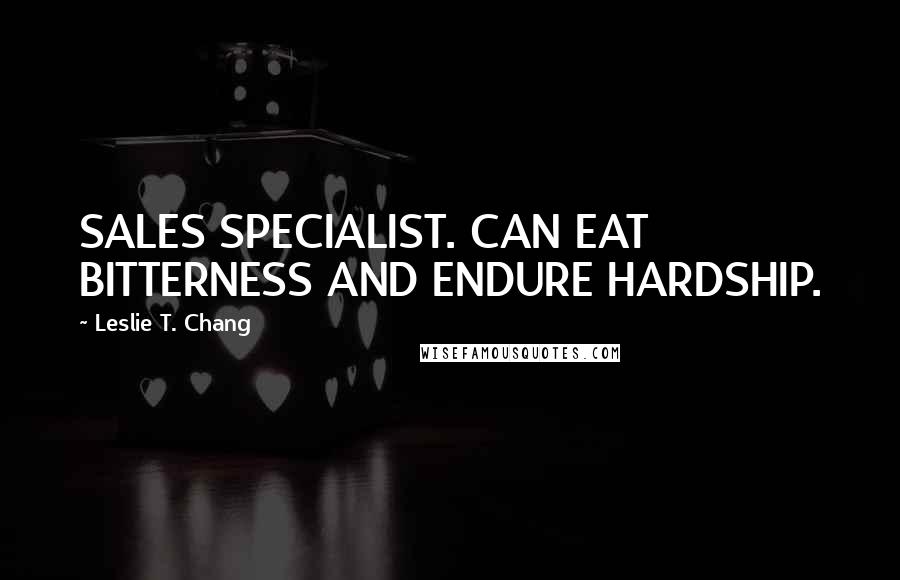 Leslie T. Chang Quotes: SALES SPECIALIST. CAN EAT BITTERNESS AND ENDURE HARDSHIP.