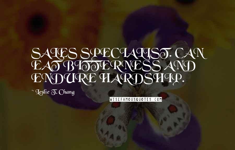 Leslie T. Chang Quotes: SALES SPECIALIST. CAN EAT BITTERNESS AND ENDURE HARDSHIP.