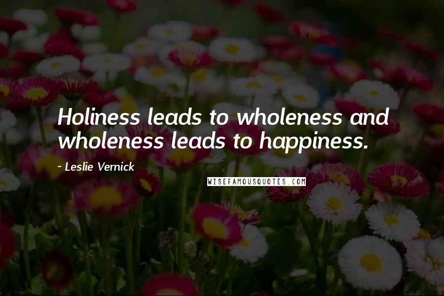 Leslie Vernick Quotes: Holiness leads to wholeness and wholeness leads to happiness.