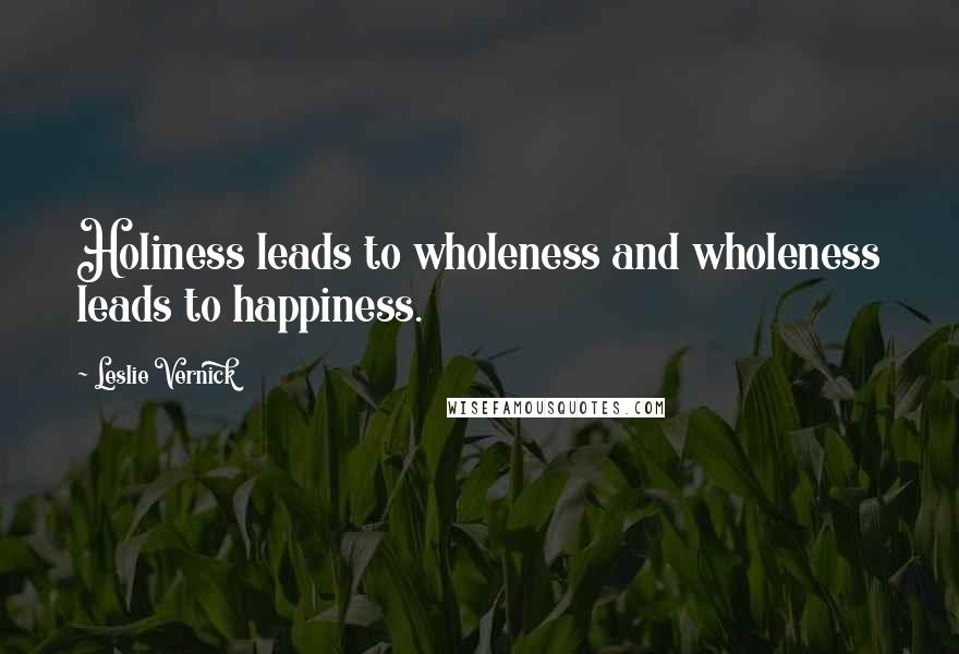 Leslie Vernick Quotes: Holiness leads to wholeness and wholeness leads to happiness.