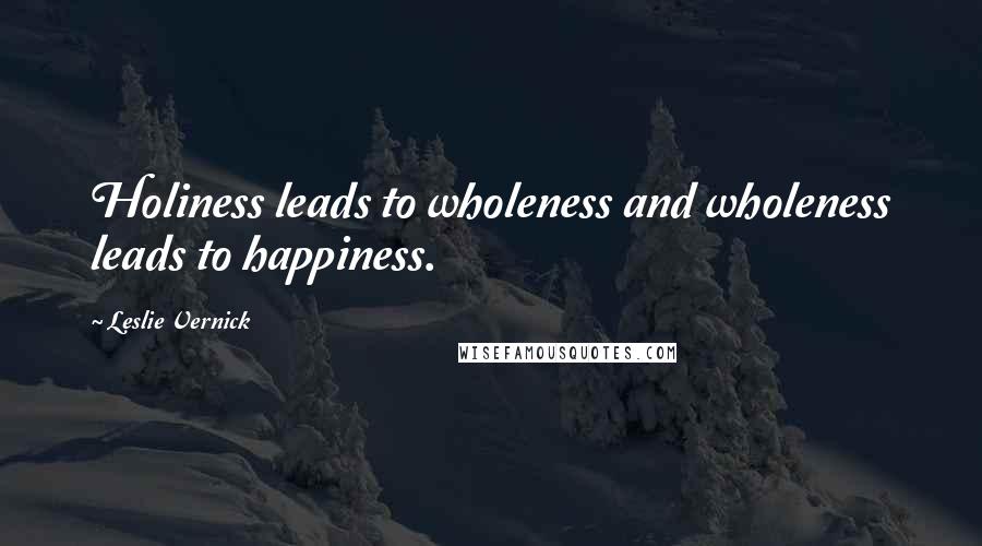 Leslie Vernick Quotes: Holiness leads to wholeness and wholeness leads to happiness.