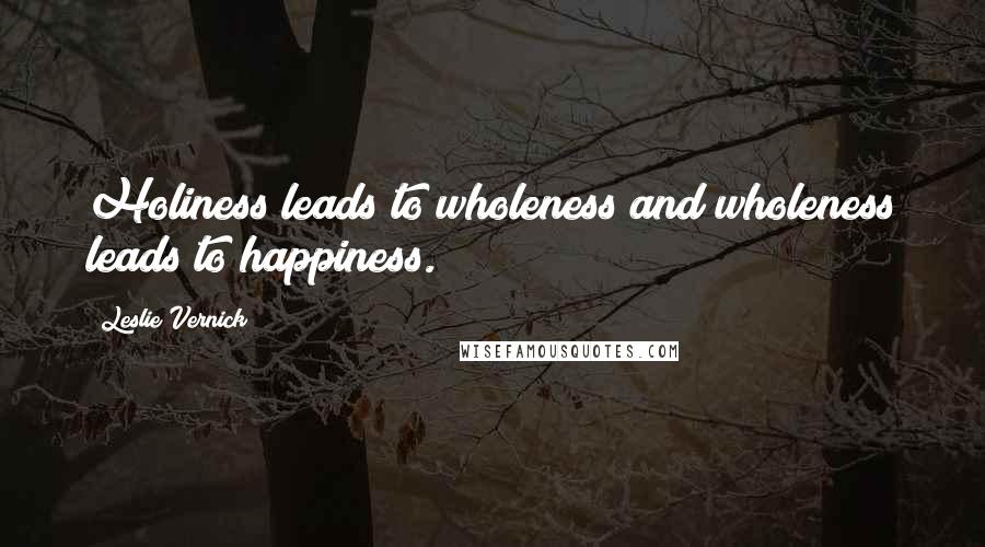 Leslie Vernick Quotes: Holiness leads to wholeness and wholeness leads to happiness.