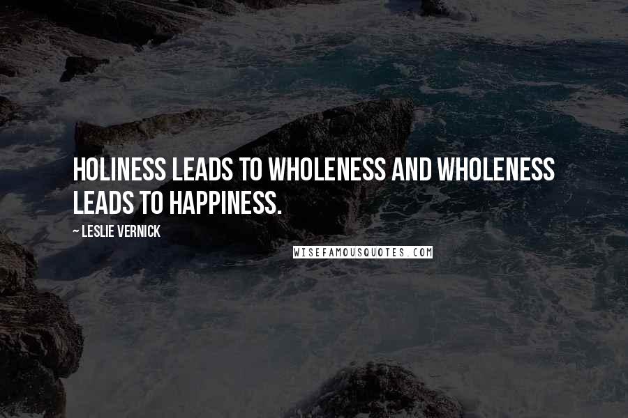 Leslie Vernick Quotes: Holiness leads to wholeness and wholeness leads to happiness.