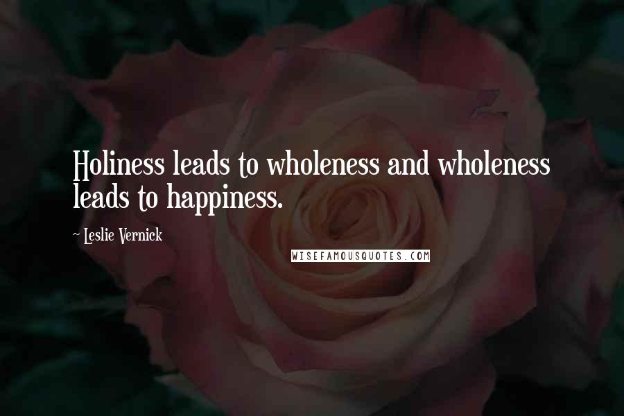 Leslie Vernick Quotes: Holiness leads to wholeness and wholeness leads to happiness.