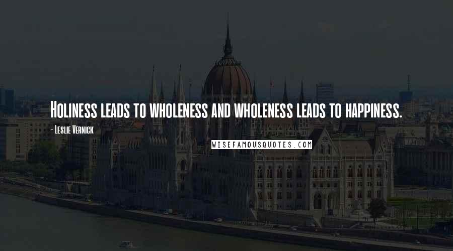 Leslie Vernick Quotes: Holiness leads to wholeness and wholeness leads to happiness.