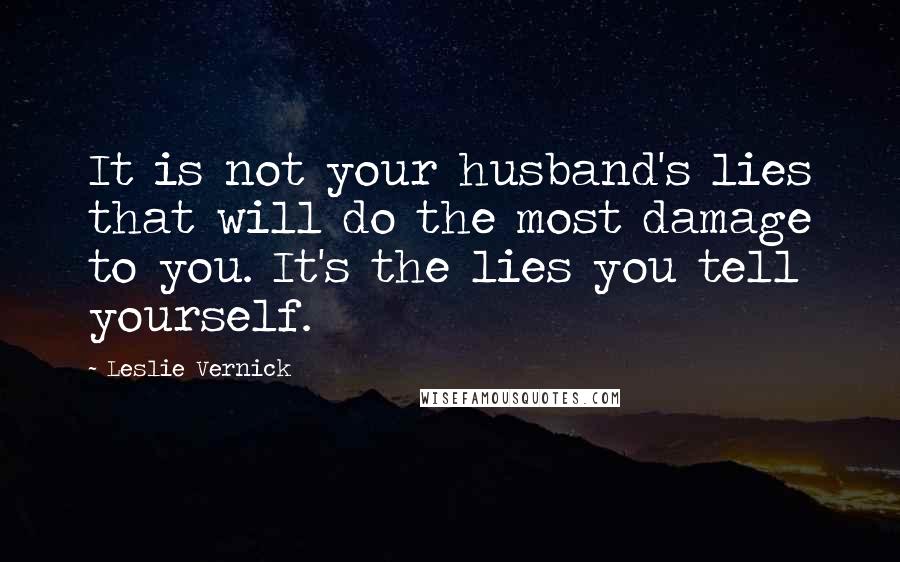 Leslie Vernick Quotes: It is not your husband's lies that will do the most damage to you. It's the lies you tell yourself.