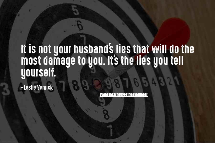 Leslie Vernick Quotes: It is not your husband's lies that will do the most damage to you. It's the lies you tell yourself.