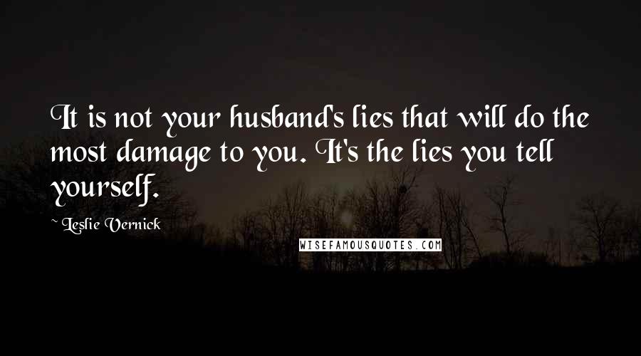 Leslie Vernick Quotes: It is not your husband's lies that will do the most damage to you. It's the lies you tell yourself.