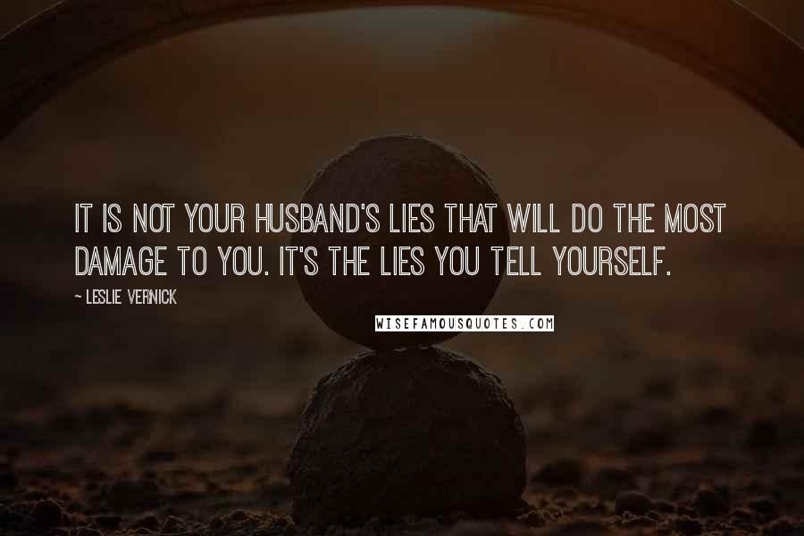 Leslie Vernick Quotes: It is not your husband's lies that will do the most damage to you. It's the lies you tell yourself.