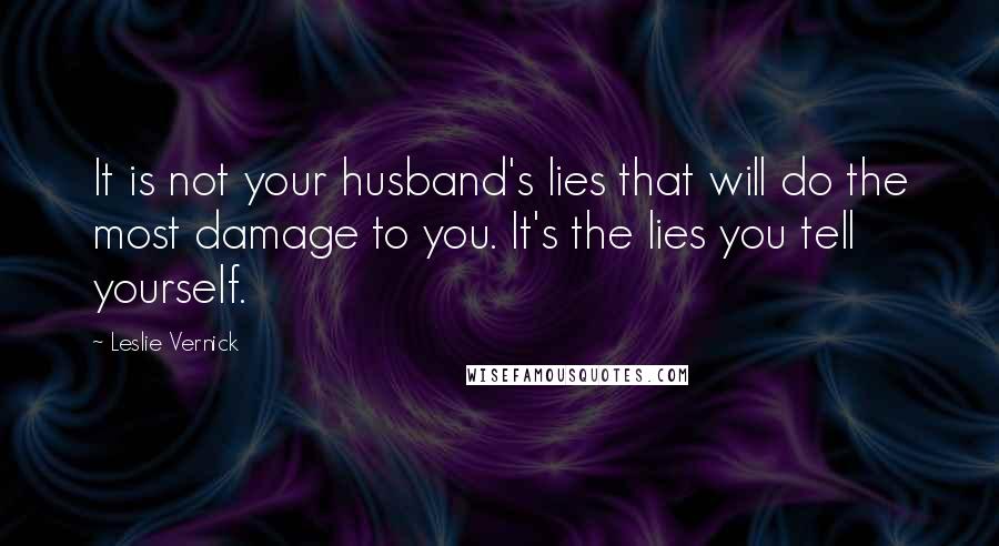 Leslie Vernick Quotes: It is not your husband's lies that will do the most damage to you. It's the lies you tell yourself.