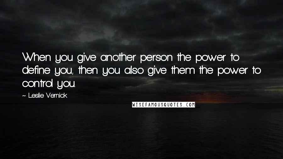 Leslie Vernick Quotes: When you give another person the power to define you, then you also give them the power to control you.