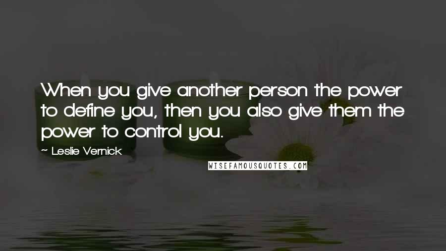 Leslie Vernick Quotes: When you give another person the power to define you, then you also give them the power to control you.