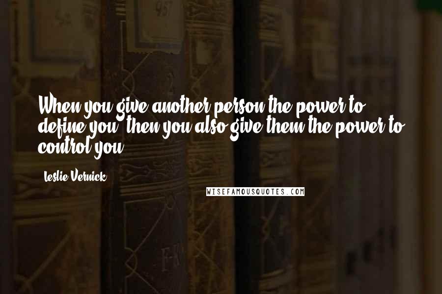 Leslie Vernick Quotes: When you give another person the power to define you, then you also give them the power to control you.