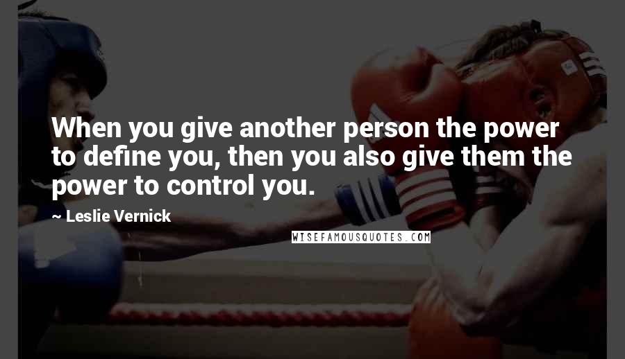 Leslie Vernick Quotes: When you give another person the power to define you, then you also give them the power to control you.