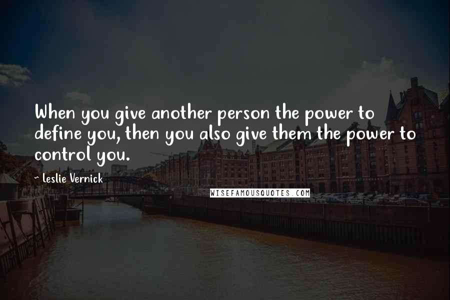 Leslie Vernick Quotes: When you give another person the power to define you, then you also give them the power to control you.