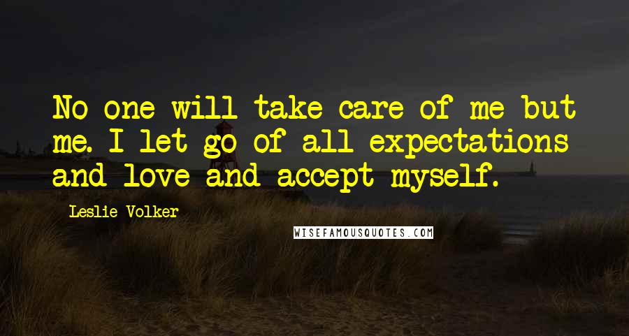 Leslie Volker Quotes: No one will take care of me but me. I let go of all expectations and love and accept myself.