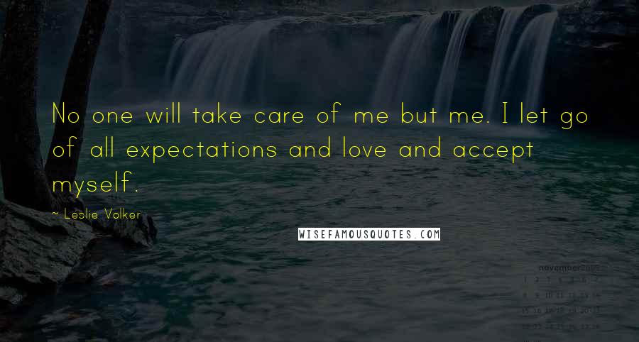 Leslie Volker Quotes: No one will take care of me but me. I let go of all expectations and love and accept myself.