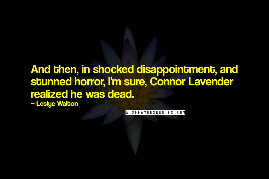 Leslye Walton Quotes: And then, in shocked disappointment, and stunned horror, I'm sure, Connor Lavender realized he was dead.