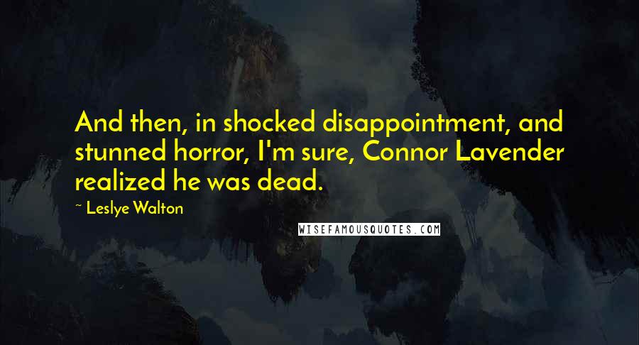 Leslye Walton Quotes: And then, in shocked disappointment, and stunned horror, I'm sure, Connor Lavender realized he was dead.