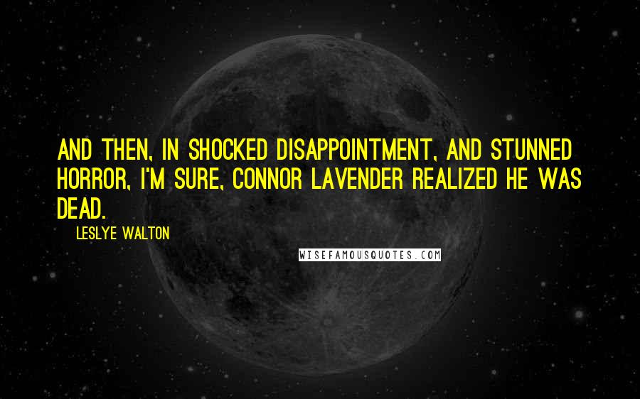 Leslye Walton Quotes: And then, in shocked disappointment, and stunned horror, I'm sure, Connor Lavender realized he was dead.