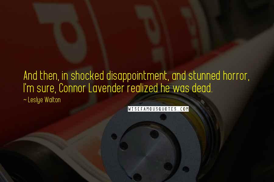 Leslye Walton Quotes: And then, in shocked disappointment, and stunned horror, I'm sure, Connor Lavender realized he was dead.