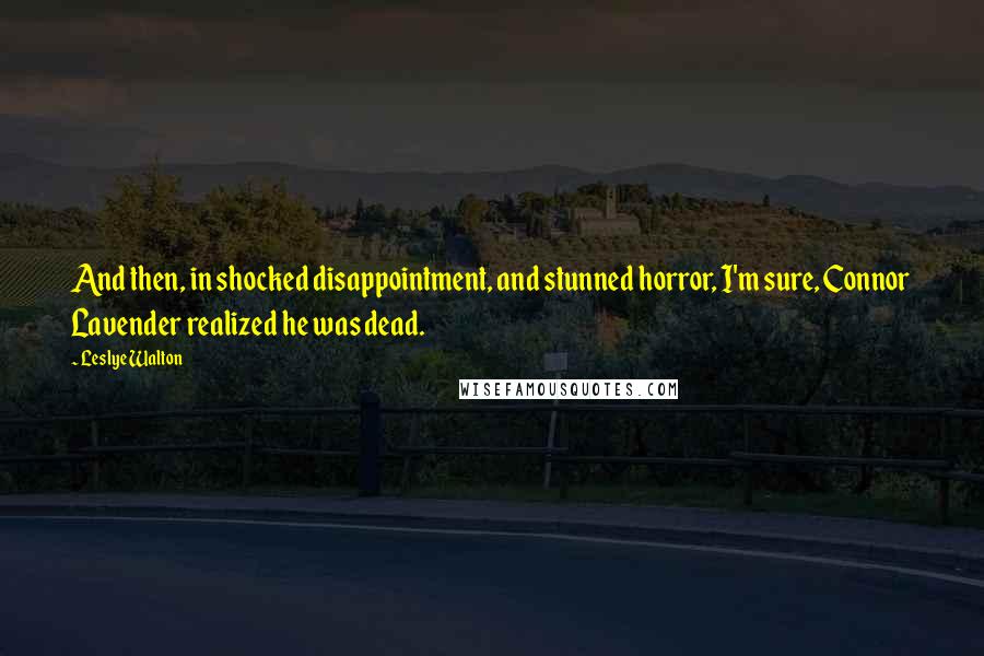 Leslye Walton Quotes: And then, in shocked disappointment, and stunned horror, I'm sure, Connor Lavender realized he was dead.
