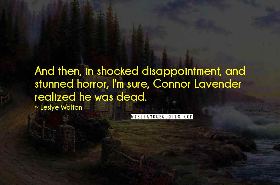 Leslye Walton Quotes: And then, in shocked disappointment, and stunned horror, I'm sure, Connor Lavender realized he was dead.
