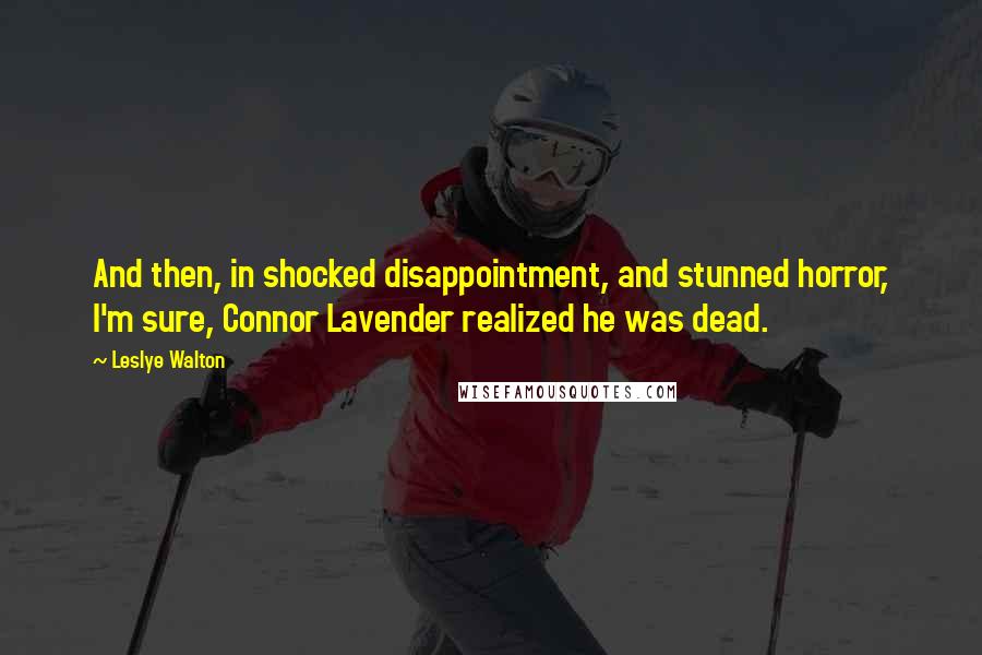 Leslye Walton Quotes: And then, in shocked disappointment, and stunned horror, I'm sure, Connor Lavender realized he was dead.