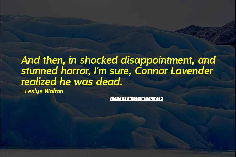 Leslye Walton Quotes: And then, in shocked disappointment, and stunned horror, I'm sure, Connor Lavender realized he was dead.