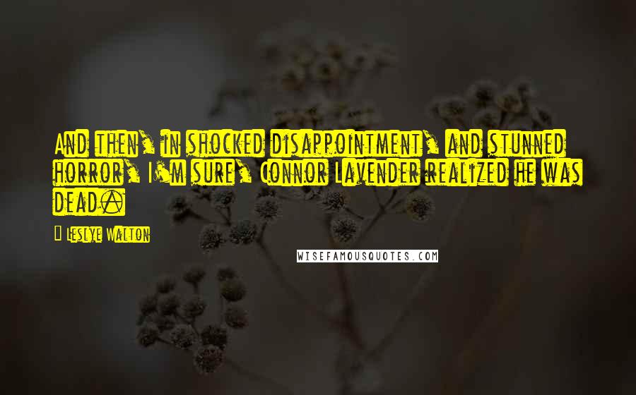 Leslye Walton Quotes: And then, in shocked disappointment, and stunned horror, I'm sure, Connor Lavender realized he was dead.