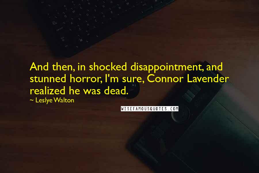 Leslye Walton Quotes: And then, in shocked disappointment, and stunned horror, I'm sure, Connor Lavender realized he was dead.