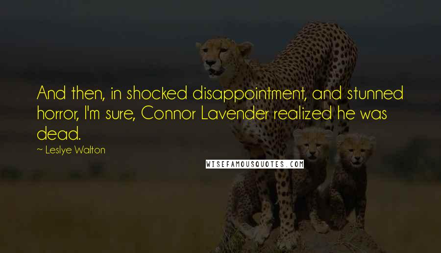Leslye Walton Quotes: And then, in shocked disappointment, and stunned horror, I'm sure, Connor Lavender realized he was dead.