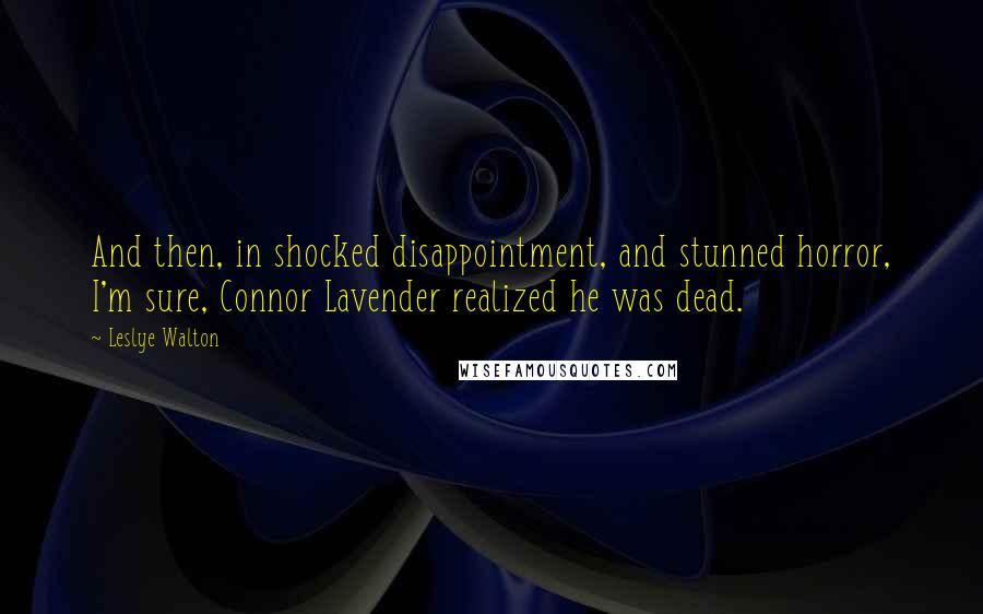 Leslye Walton Quotes: And then, in shocked disappointment, and stunned horror, I'm sure, Connor Lavender realized he was dead.