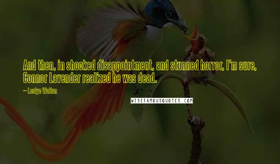 Leslye Walton Quotes: And then, in shocked disappointment, and stunned horror, I'm sure, Connor Lavender realized he was dead.