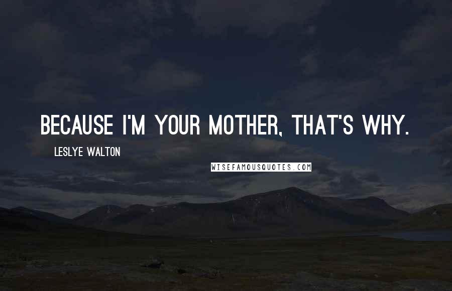 Leslye Walton Quotes: Because I'm your mother, that's why.