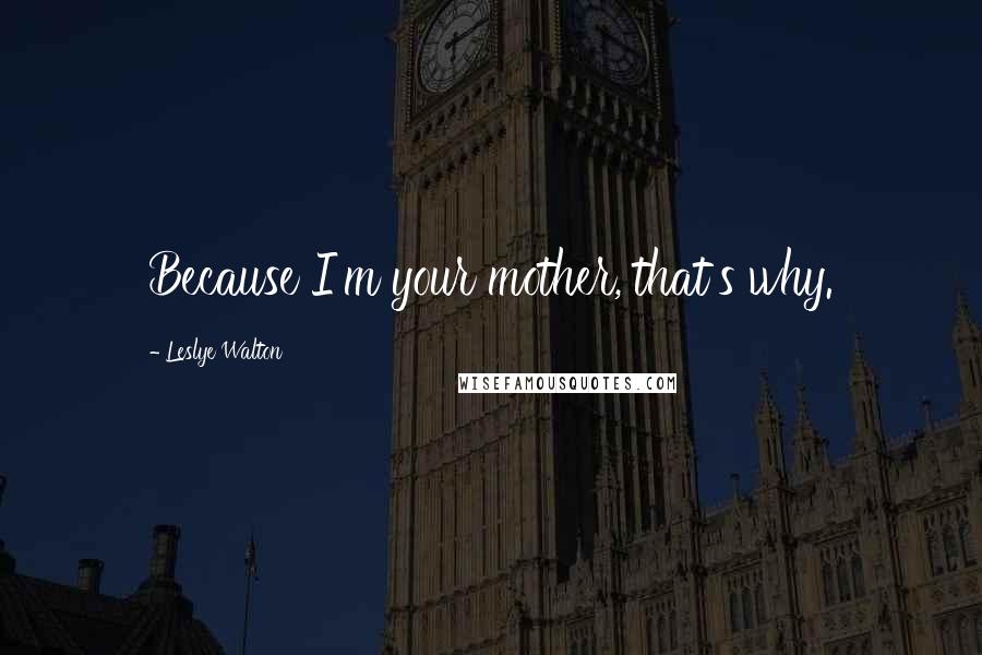 Leslye Walton Quotes: Because I'm your mother, that's why.