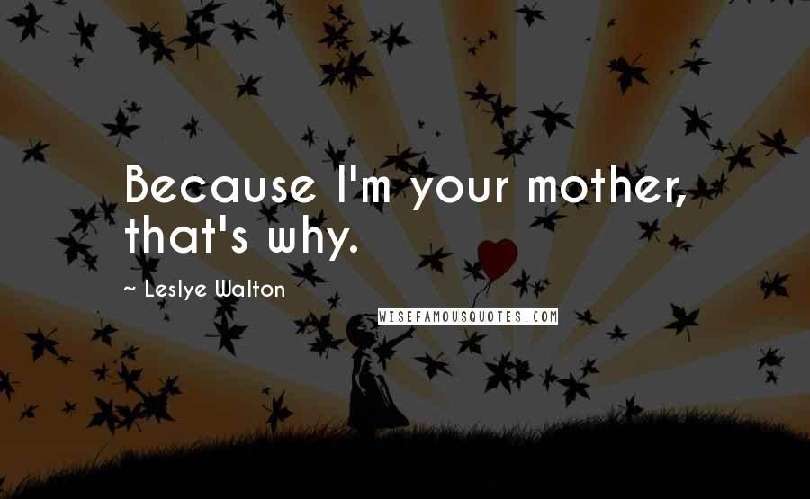 Leslye Walton Quotes: Because I'm your mother, that's why.