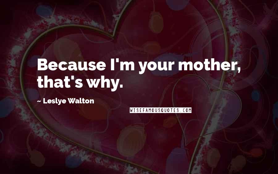 Leslye Walton Quotes: Because I'm your mother, that's why.