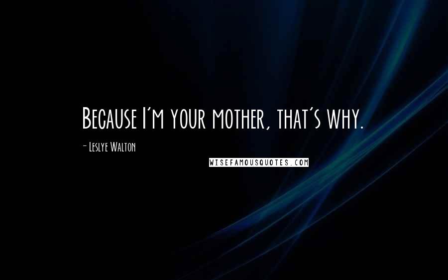Leslye Walton Quotes: Because I'm your mother, that's why.