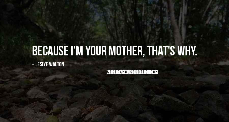 Leslye Walton Quotes: Because I'm your mother, that's why.
