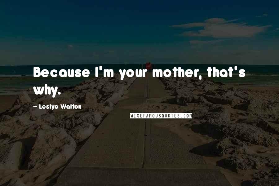 Leslye Walton Quotes: Because I'm your mother, that's why.