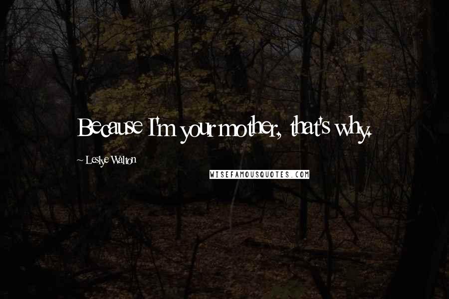Leslye Walton Quotes: Because I'm your mother, that's why.