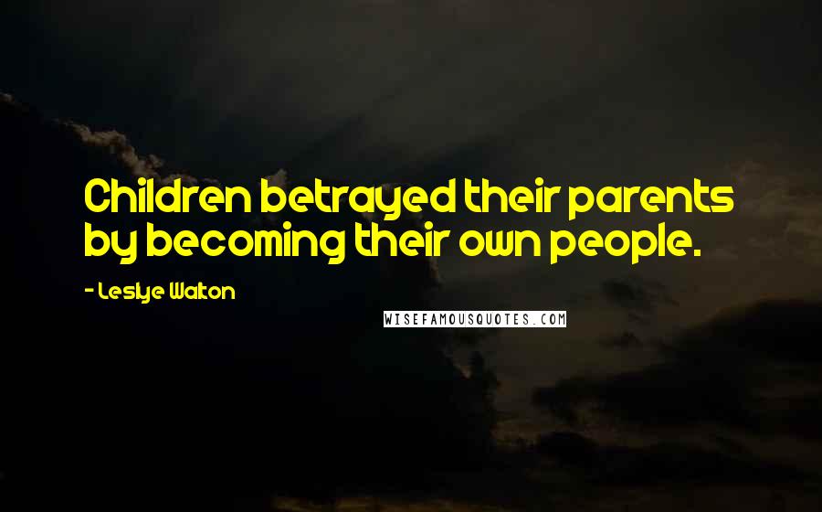 Leslye Walton Quotes: Children betrayed their parents by becoming their own people.