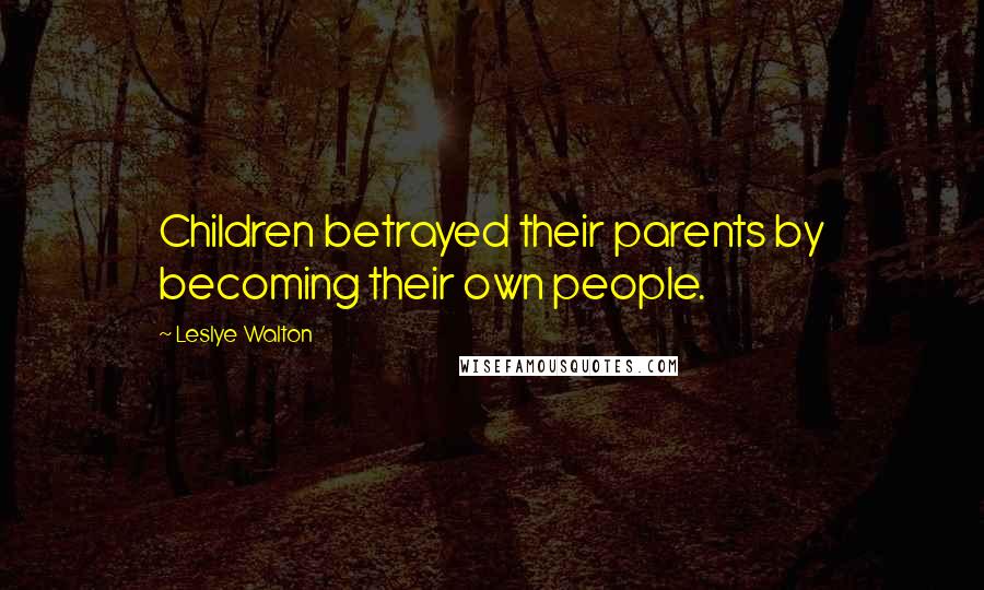 Leslye Walton Quotes: Children betrayed their parents by becoming their own people.