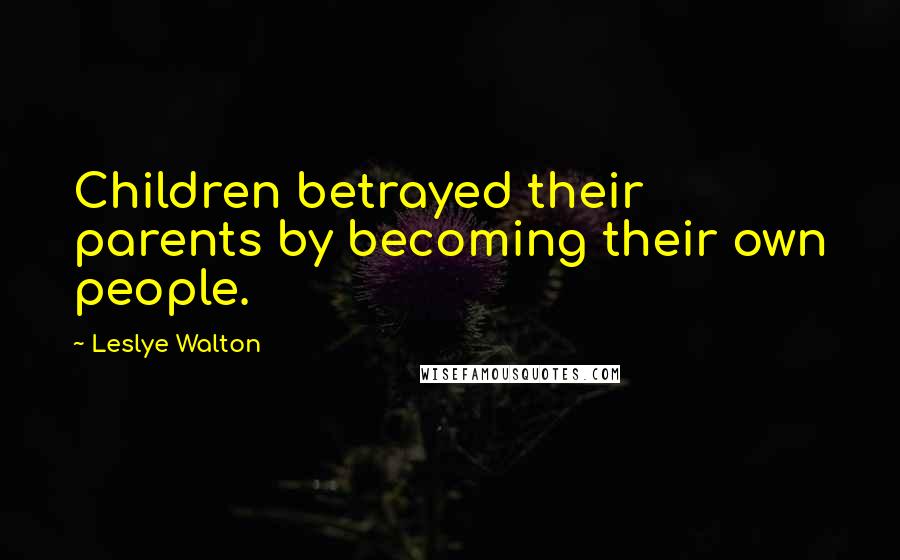 Leslye Walton Quotes: Children betrayed their parents by becoming their own people.