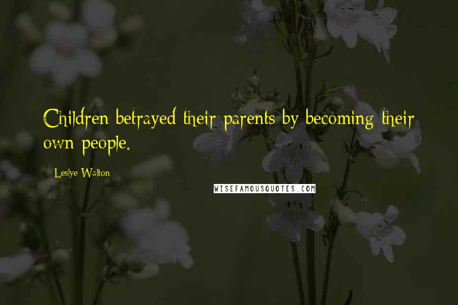 Leslye Walton Quotes: Children betrayed their parents by becoming their own people.