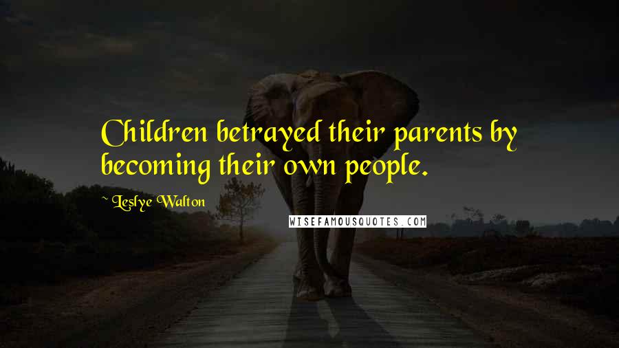 Leslye Walton Quotes: Children betrayed their parents by becoming their own people.