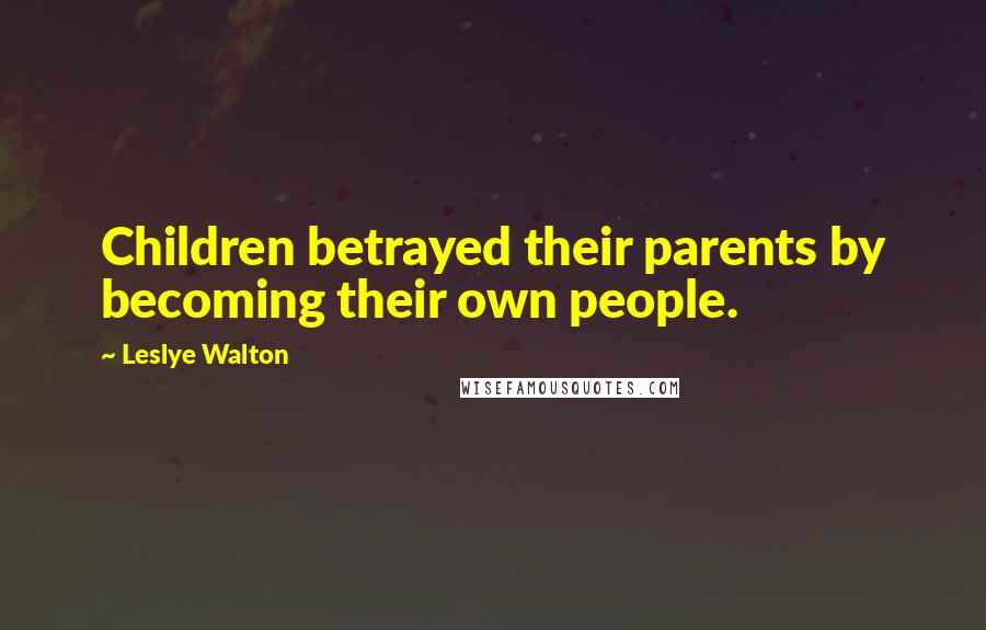 Leslye Walton Quotes: Children betrayed their parents by becoming their own people.
